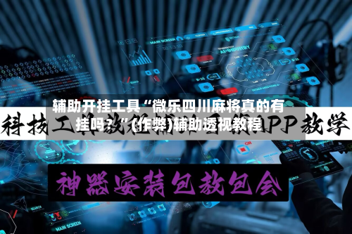 辅助开挂工具“微乐四川麻将真的有挂吗？”(作弊)辅助透视教程