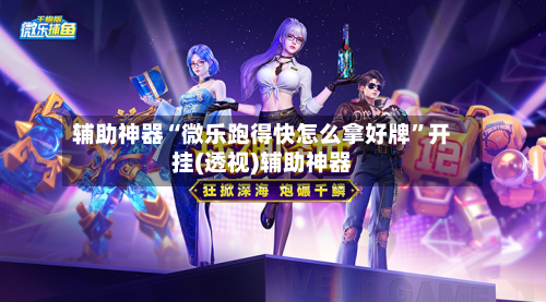 辅助神器“微乐跑得快怎么拿好牌”开挂(透视)辅助神器
