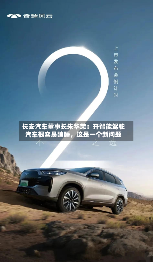长安汽车董事长朱华荣：开智能驾驶汽车很容易瞌睡，这是一个新问题-第3张图片