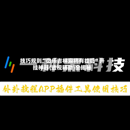 技巧规则“微乐吉林麻将有挂吗”开挂神器{透视辅助}全揭秘