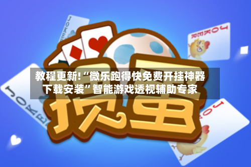 教程更新!“微乐跑得快免费开挂神器下载安装”智能游戏透视辅助专家-第3张图片