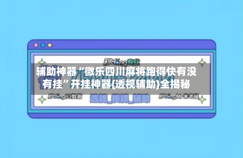 辅助神器“微乐四川麻将跑得快有没有挂”开挂神器{透视辅助}全揭秘