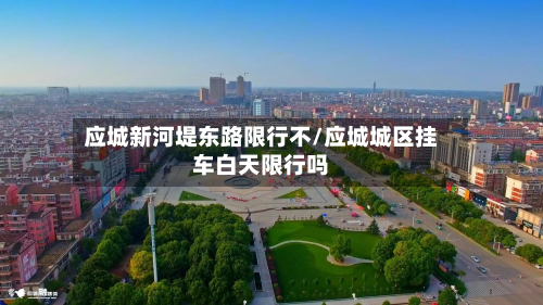 应城新河堤东路限行不/应城城区挂车白天限行吗