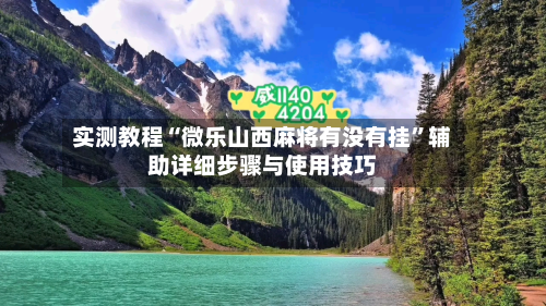 实测教程“微乐山西麻将有没有挂	”辅助详细步骤与使用技巧-第2张图片