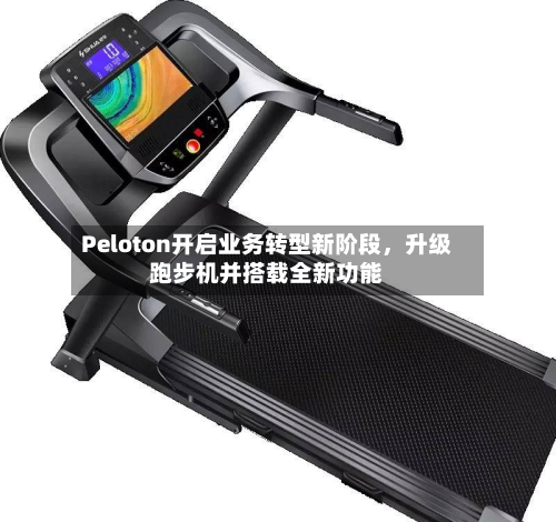 Peloton开启业务转型新阶段，升级跑步机并搭载全新功能
