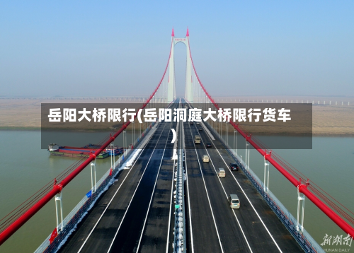 岳阳大桥限行(岳阳洞庭大桥限行货车)