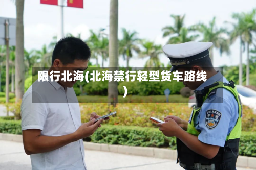 限行北海(北海禁行轻型货车路线)-第2张图片