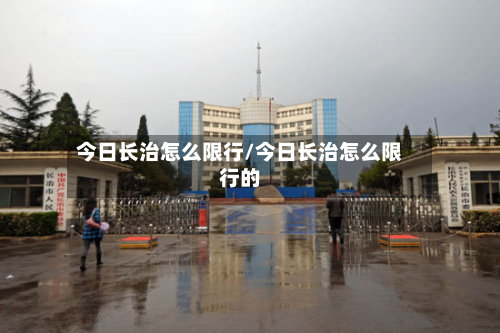 今日长治怎么限行/今日长治怎么限行的