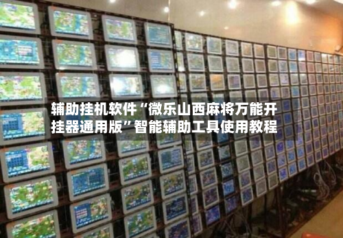 辅助挂机软件“微乐山西麻将万能开挂器通用版”智能辅助工具使用教程