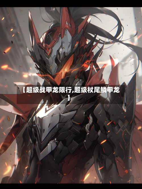 【超级战甲龙限行,超级杖尾鳞甲龙】