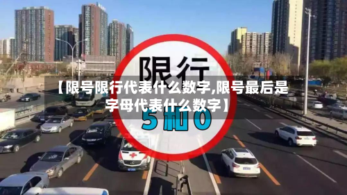 【限号限行代表什么数字,限号最后是字母代表什么数字】-第2张图片