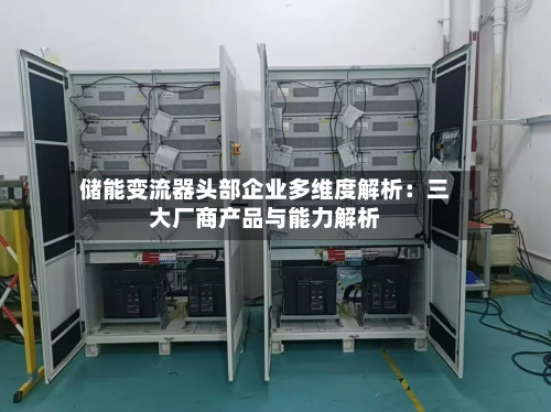 储能变流器头部企业多维度解析:三大厂商产品与能力解析-第3张图片