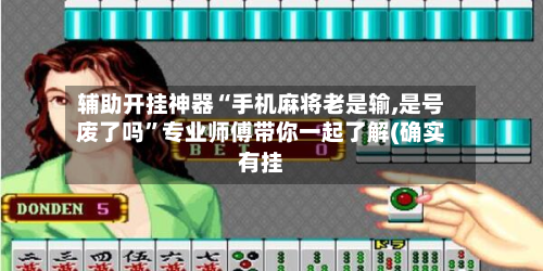 辅助开挂神器“手机麻将老是输,是号废了吗”专业师傅带你一起了解(确实有挂
