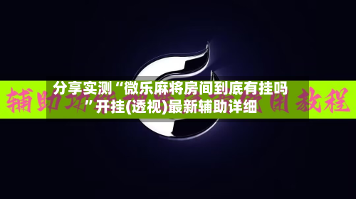分享实测“微乐麻将房间到底有挂吗”开挂(透视)最新辅助详细-第3张图片