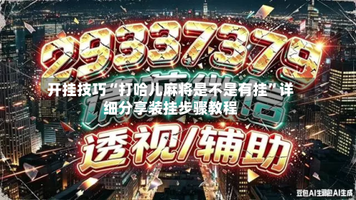 开挂技巧“打哈儿麻将是不是有挂”详细分享装挂步骤教程-第3张图片