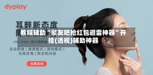 教程辅助“聚友吧抢红包避雷神器”开挂(透视)辅助神器-第2张图片
