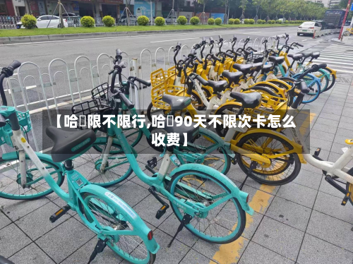 【哈啰限不限行,哈啰90天不限次卡怎么收费】