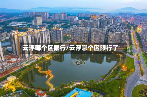云浮哪个区限行/云浮哪个区限行了-第3张图片
