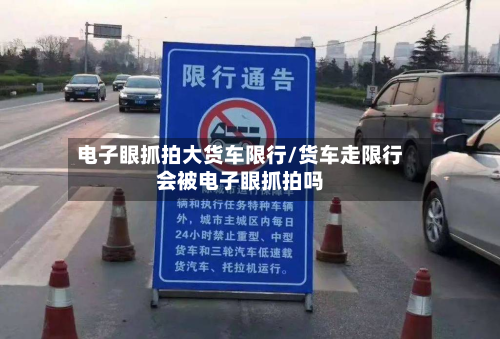 电子眼抓拍大货车限行/货车走限行会被电子眼抓拍吗-第2张图片