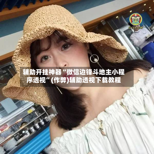 辅助开挂神器“微信边锋斗地主小程序透视”(作弊)辅助透视下载教程