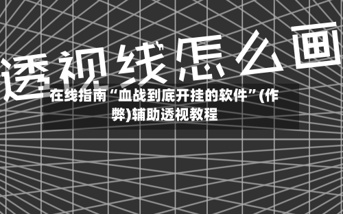 在线指南“血战到底开挂的软件”(作弊)辅助透视教程