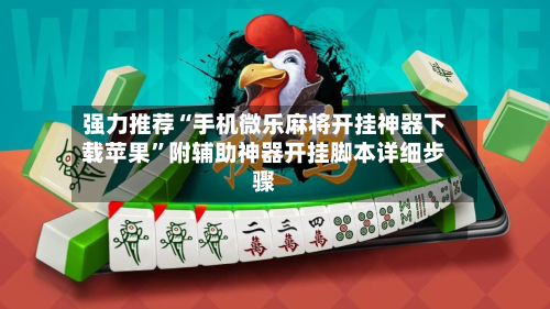 强力推荐“手机微乐麻将开挂神器下载苹果”附辅助神器开挂脚本详细步骤