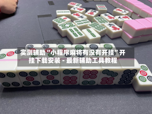 实测辅助“小程序麻将有没有开挂	”开挂下载安装 - 最新辅助工具教程-第2张图片
