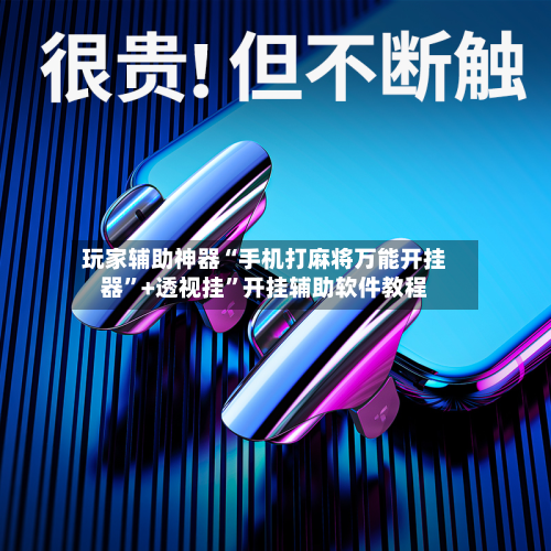 玩家辅助神器“手机打麻将万能开挂器”+透视挂”开挂辅助软件教程