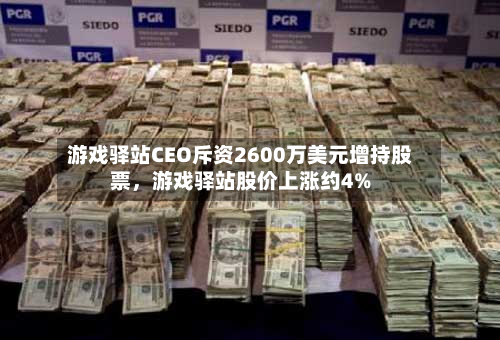 游戏驿站CEO斥资2600万美元增持股票	，游戏驿站股价上涨约4%-第2张图片