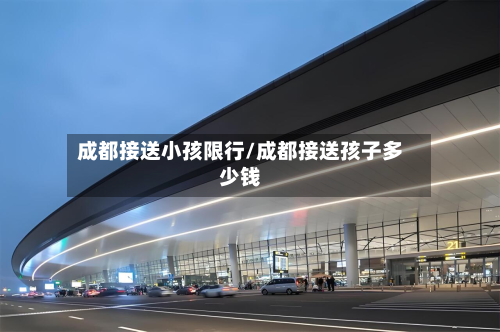 成都接送小孩限行/成都接送孩子多少钱-第3张图片