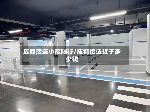 成都接送小孩限行/成都接送孩子多少钱-第2张图片
