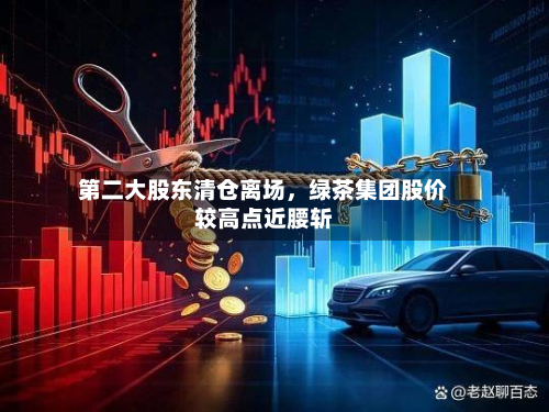 第二大股东清仓离场,绿茶集团股价较高点近腰斩