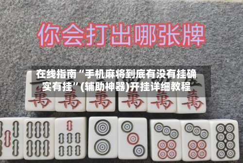 在线指南“手机麻将到底有没有挂确实有挂”(辅助神器)开挂详细教程