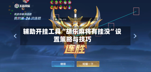 辅助开挂工具“胡乐麻将有挂没	”设置策略与技巧-第2张图片