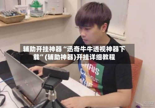 辅助开挂神器“迅奇牛牛透视神器下载”(辅助神器)开挂详细教程
