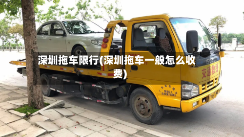 深圳拖车限行(深圳拖车一般怎么收费)-第3张图片