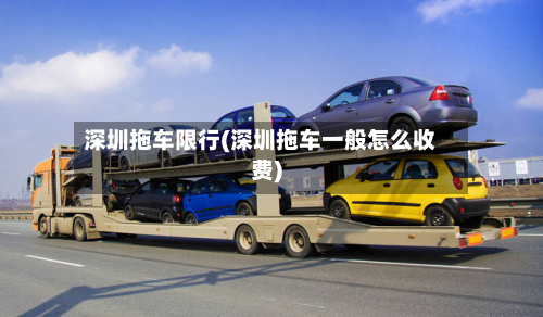 深圳拖车限行(深圳拖车一般怎么收费)-第2张图片