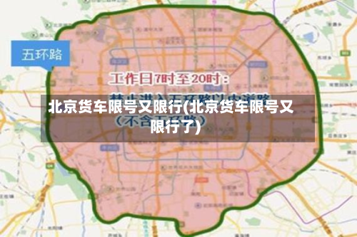 北京货车限号又限行(北京货车限号又限行了)