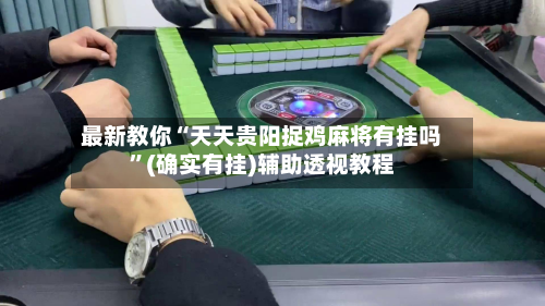 最新教你“天天贵阳捉鸡麻将有挂吗”(确实有挂)辅助透视教程