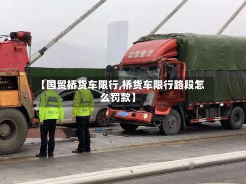 【国贸桥货车限行,桥货车限行路段怎么罚款】
