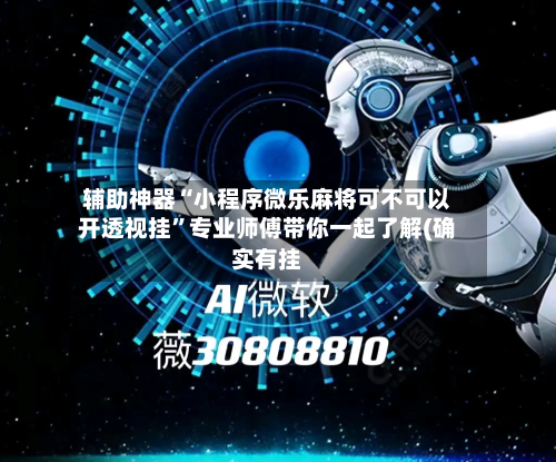 辅助神器“小程序微乐麻将可不可以开透视挂”专业师傅带你一起了解(确实有挂
