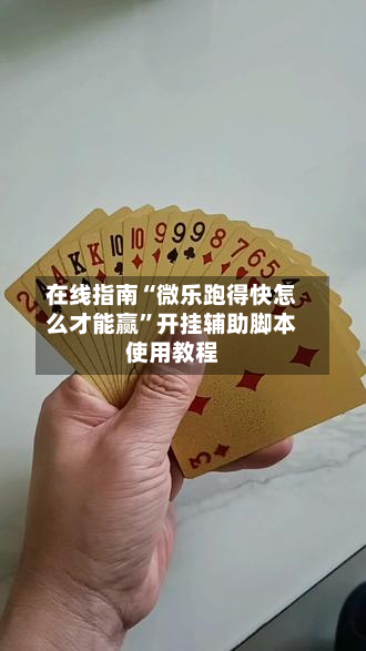 在线指南“微乐跑得快怎么才能赢”开挂辅助脚本使用教程