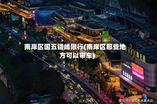 南岸区国五错峰限行(南岸区那些地方可以审车)-第2张图片
