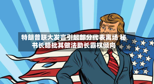 特朗普联大发言引起部分代表离场 秘书长暗批其做法助长霸权倾向-第3张图片
