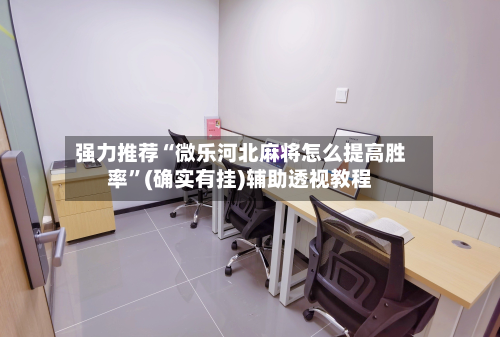 强力推荐“微乐河北麻将怎么提高胜率”(确实有挂)辅助透视教程