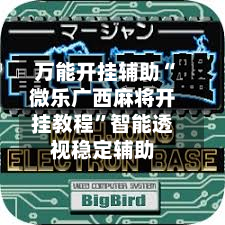 万能开挂辅助“微乐广西麻将开挂教程”智能透视稳定辅助