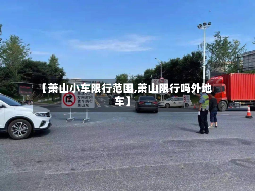 【萧山小车限行范围,萧山限行吗外地车】-第2张图片