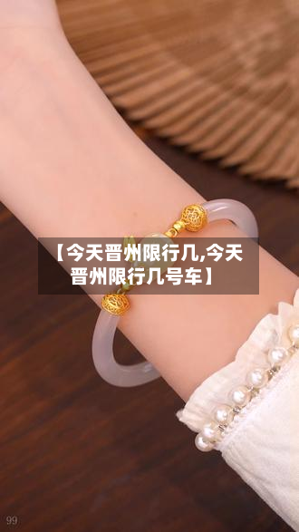 【今天晋州限行几,今天晋州限行几号车】-第3张图片