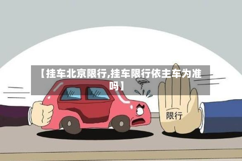 【挂车北京限行,挂车限行依主车为准吗】-第2张图片