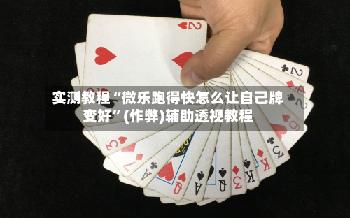 实测教程“微乐跑得快怎么让自己牌变好	”(作弊)辅助透视教程-第2张图片